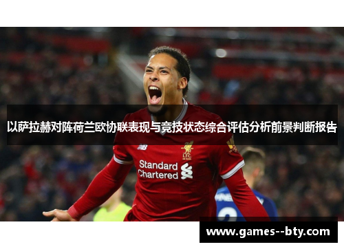 以萨拉赫对阵荷兰欧协联表现与竞技状态综合评估分析前景判断报告