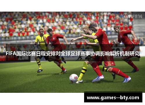 FIFA国际比赛日程安排对全球足球赛事协调影响解析机制研究