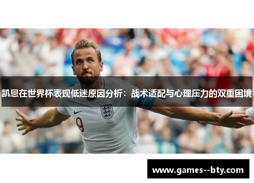 凯恩在世界杯表现低迷原因分析：战术适配与心理压力的双重困境