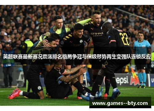 英超联赛最新赛况震荡排名格局争冠与保级形势再生变强队连锁反应