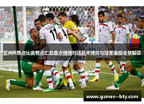 亚洲杯焦点比赛看点汇总盘点强强对话战术博弈与球星表现全景解读 亚洲杯焦点比赛看点汇总盘点强强对话战术博弈与球星表现全景解读