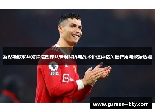 努涅斯欧联杯对阵法国球队表现解析与战术价值评估关键作用与数据透视