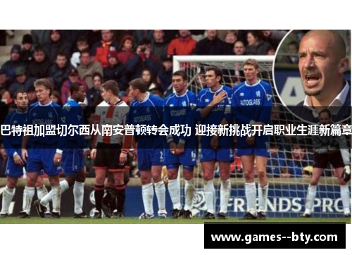 巴特祖加盟切尔西从南安普顿转会成功 迎接新挑战开启职业生涯新篇章