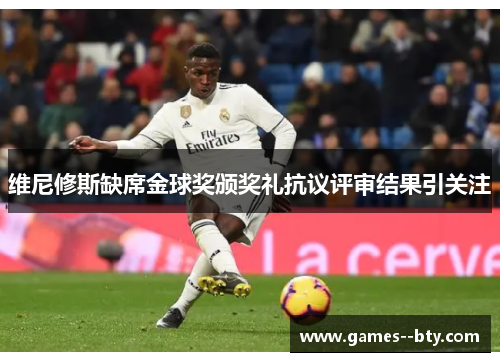 维尼修斯缺席金球奖颁奖礼抗议评审结果引关注