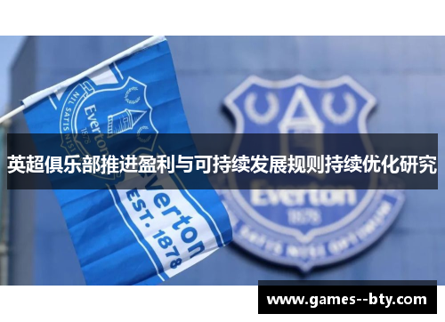 英超俱乐部推进盈利与可持续发展规则持续优化研究 英超俱乐部推进盈利与可持续发展规则持续优化研究