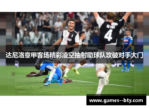 达尼洛意甲客场精彩凌空抽射助球队攻破对手大门