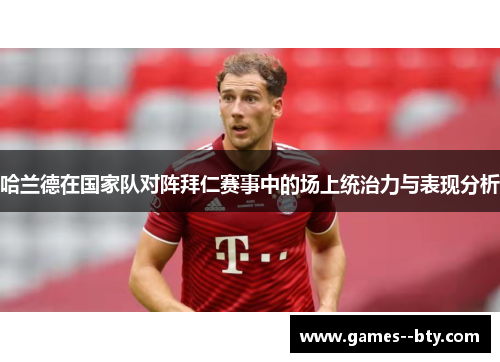 哈兰德在国家队对阵拜仁赛事中的场上统治力与表现分析 哈兰德在国家队对阵拜仁赛事中的场上统治力与表现分析