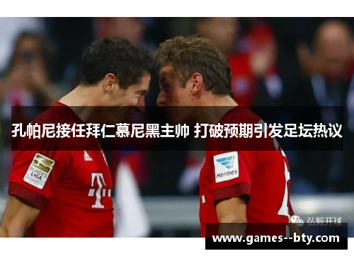 孔帕尼接任拜仁慕尼黑主帅 打破预期引发足坛热议