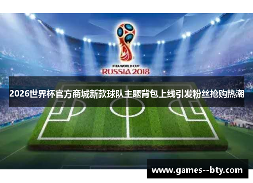 2026世界杯官方商城新款球队主题背包上线引发粉丝抢购热潮 2026世界杯官方商城新款球队主题背包上线引发粉丝抢购热潮