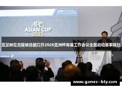 亚足联在吉隆坡总部召开2026亚洲杯筹备工作会议全面启动赛事规划