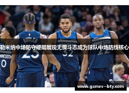 勒米纳中场防守硬朗展现无畏斗志成为球队中场防线核心 勒米纳中场防守硬朗展现无畏斗志成为球队中场防线核心