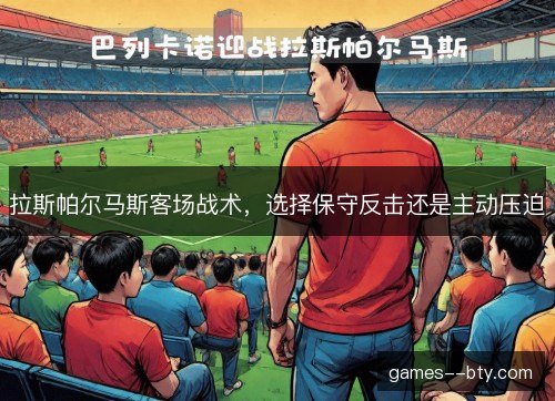 拉斯帕尔马斯客场战术,选择保守反击还是主动压迫 拉斯帕尔马斯客场战术,选择保守反击还是主动压迫